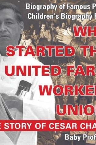 Cover of Who Started the United Farm Workers Union? The Story of Cesar Chavez - Biography of Famous People Children's Biography Books