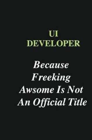 Cover of UI Developer Because Freeking Awsome is Not An Official Title