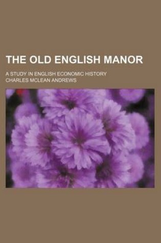 Cover of The Old English Manor (Volume 12); A Study in English Economic History