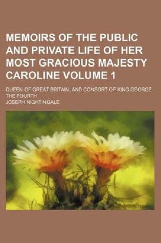 Cover of Memoirs of the Public and Private Life of Her Most Gracious Majesty Caroline Volume 1; Queen of Great Britain, and Consort of King George the Fourth