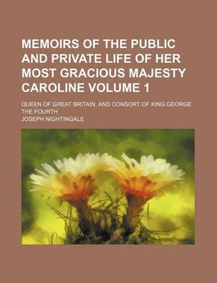 Book cover for Memoirs of the Public and Private Life of Her Most Gracious Majesty Caroline Volume 1; Queen of Great Britain, and Consort of King George the Fourth