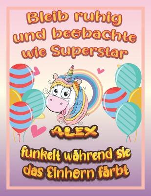 Book cover for Bleib ruhig und beobachte wie Superstar Alex funkelt wahrend sie das Einhorn farbt