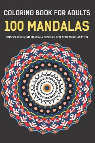 Cover of Coloring Book For Adults 100 Mandalas Stress Relieving Mandala Designs for Adults Relaxation