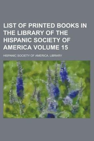 Cover of List of Printed Books in the Library of the Hispanic Society of America Volume 15