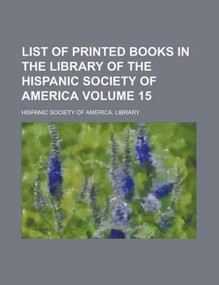 Book cover for List of Printed Books in the Library of the Hispanic Society of America Volume 15