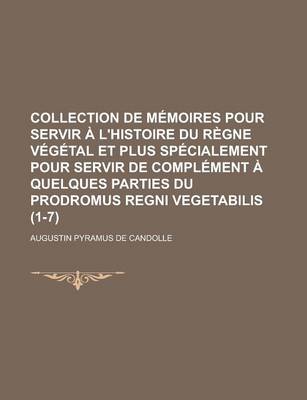 Book cover for Collection de Memoires Pour Servir A L'Histoire Du Regne Vegetal Et Plus Specialement Pour Servir de Complement a Quelques Parties Du Prodromus Regni