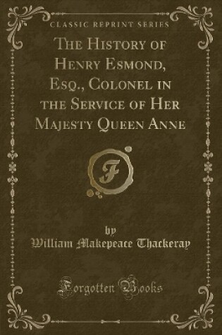 Cover of The History of Henry Esmond, Esq., Colonel in the Service of Her Majesty Queen Anne (Classic Reprint)