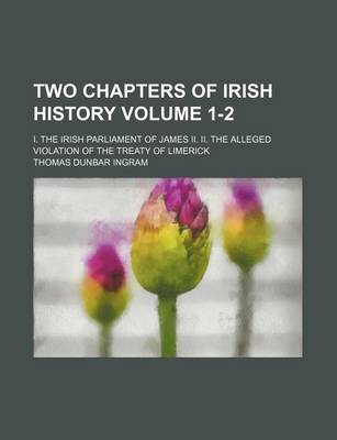 Book cover for Two Chapters of Irish History Volume 1-2; I. the Irish Parliament of James II. II. the Alleged Violation of the Treaty of Limerick