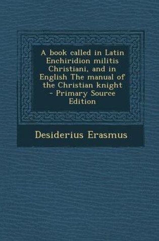 Cover of A Book Called in Latin Enchiridion Militis Christiani, and in English the Manual of the Christian Knight - Primary Source Edition