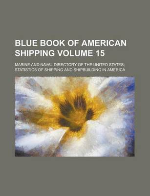 Book cover for Blue Book of American Shipping; Marine and Naval Directory of the United States; Statistics of Shipping and Shipbuilding in America Volume 15