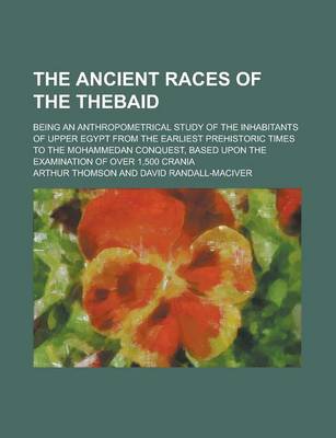 Book cover for The Ancient Races of the Thebaid; Being an Anthropometrical Study of the Inhabitants of Upper Egypt from the Earliest Prehistoric Times to the Mohammedan Conquest, Based Upon the Examination of Over 1,500 Crania