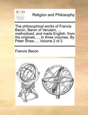 Book cover for The Philosophical Works of Francis Bacon, Baron of Verulam, ... Methodized, and Made English, from the Originals, ... in Three Volumes. by Peter Shaw, ... Volume 2 of 3