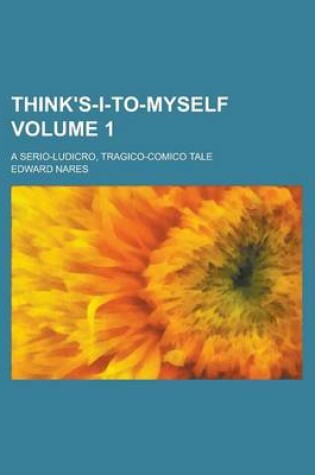 Cover of Think's-I-To-Myself; A Serio-Ludicro, Tragico-Comico Tale Volume 1