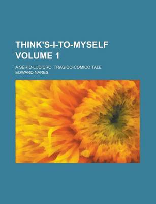 Book cover for Think's-I-To-Myself; A Serio-Ludicro, Tragico-Comico Tale Volume 1