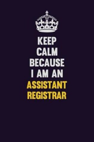 Cover of Keep Calm Because I Am An Assistant Registrar