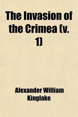 Book cover for The Invasion of the Crimea (Volume 1); Its Origin, and an Account of Its Progress Down to the Death of Lord Raglan