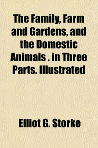 Cover of The Family, Farm and Gardens, and the Domestic Animals . in Three Parts. Illustrated