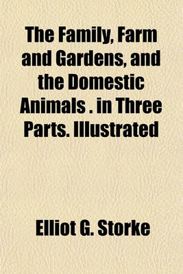 Book cover for The Family, Farm and Gardens, and the Domestic Animals . in Three Parts. Illustrated