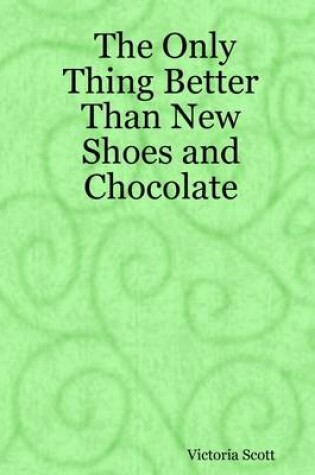 Cover of The Only Thing Better Than New Shoes and Chocolate