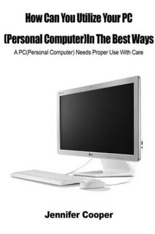 Cover of How Can You Utilize Your PC(Personal Computer)in the Best Ways