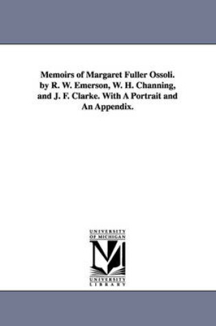 Cover of Memoirs of Margaret Fuller Ossoli. by R. W. Emerson, W. H. Channing, and J. F. Clarke. with a Portrait and an Appendix.