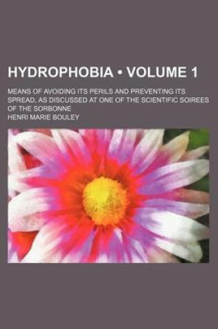 Cover of Hydrophobia (Volume 1); Means of Avoiding Its Perils and Preventing Its Spread, as Discussed at One of the Scientific Soirees of the Sorbonne