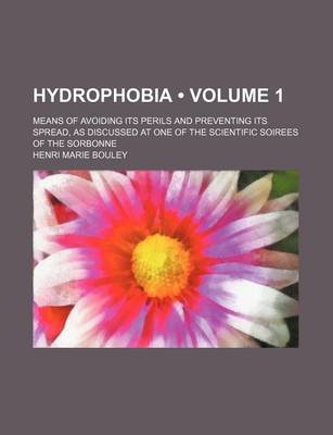 Book cover for Hydrophobia (Volume 1); Means of Avoiding Its Perils and Preventing Its Spread, as Discussed at One of the Scientific Soirees of the Sorbonne