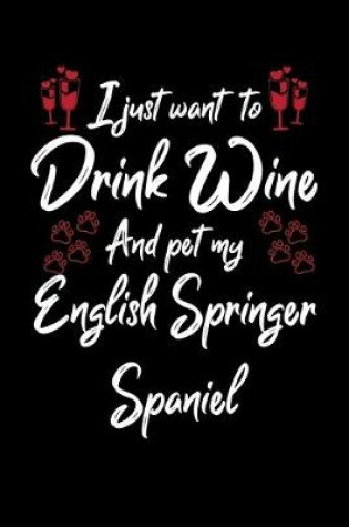 Cover of I Just Wanna Drink Wine And Pet My English Springer Spaniel