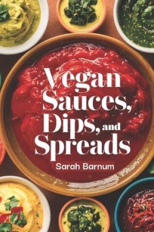 Cover of The Vegan Sauces, Dips, and Spreads Cookbook