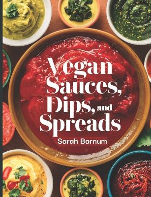 Book cover for The Vegan Sauces, Dips, and Spreads Cookbook