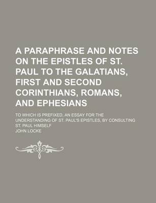 Book cover for A Paraphrase and Notes on the Epistles of St. Paul to the Galatians, First and Second Corinthians, Romans, and Ephesians; To Which Is Prefixed, an Essay for the Understanding of St. Paul's Epistles, by Consulting St. Paul Himself