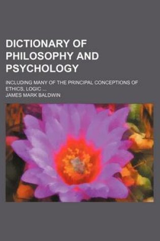 Cover of Dictionary of Philosophy and Psychology; Including Many of the Principal Conceptions of Ethics, Logic ...