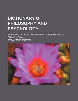 Book cover for Dictionary of Philosophy and Psychology; Including Many of the Principal Conceptions of Ethics, Logic ...
