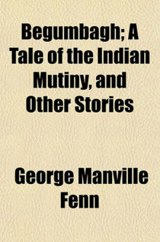 Cover of Begumbagh; A Tale of the Indian Mutiny, and Other Stories