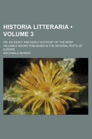Cover of Historia Litteraria Volume 3; Or, an Exact and Early Account of the Most Valuable Books Published in the Several Parts of Europe