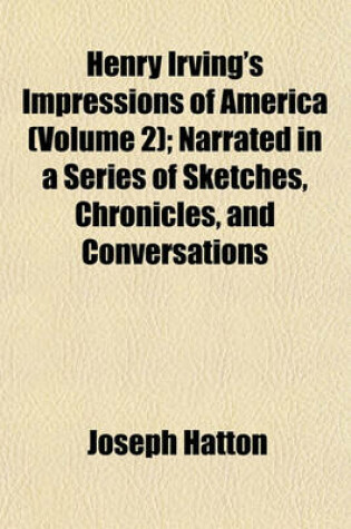 Cover of Henry Irving's Impressions of America (Volume 2); Narrated in a Series of Sketches, Chronicles, and Conversations