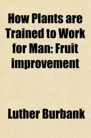 Cover of How Plants Are Trained to Work for Man (Volume 3); Fruit Improvement