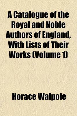 Book cover for A Catalogue of the Royal and Noble Authors of England, with Lists of Their Works (Volume 1)