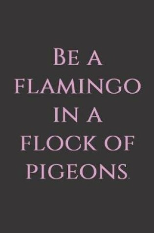 Cover of Be a flamingo in a flock of pigeons.