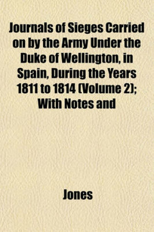 Cover of Journals of Sieges Carried on by the Army Under the Duke of Wellington, in Spain, During the Years 1811 to 1814 (Volume 2); With Notes and