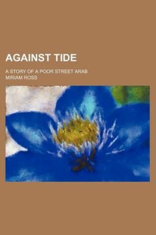 Cover of Against Tide; A Story of a Poor Street Arab
