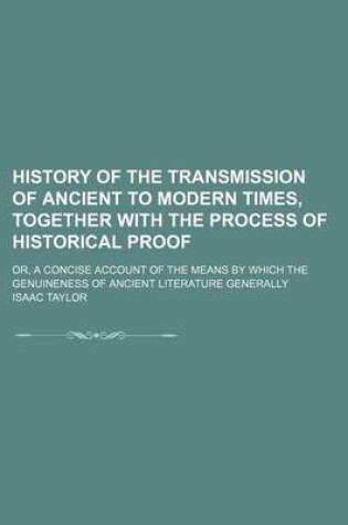 Cover of History of the Transmission of Ancient to Modern Times, Together with the Process of Historical Proof; Or, a Concise Account of the Means by Which the Genuineness of Ancient Literature Generally