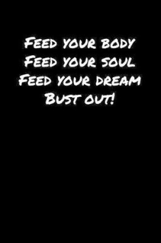 Cover of Feed Your Body Feed Your Soul Feed Your Dream Bust Out�