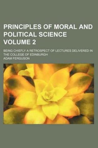 Cover of Principles of Moral and Political Science Volume 2; Being Chiefly a Retrospect of Lectures Delivered in the College of Edinburgh