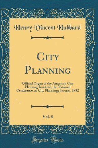 Cover of City Planning, Vol. 8: Official Organ of the American City Planning Institute, the National Conference on City Planning; January, 1932 (Classic Reprint)