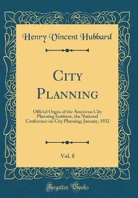 Book cover for City Planning, Vol. 8: Official Organ of the American City Planning Institute, the National Conference on City Planning; January, 1932 (Classic Reprint)