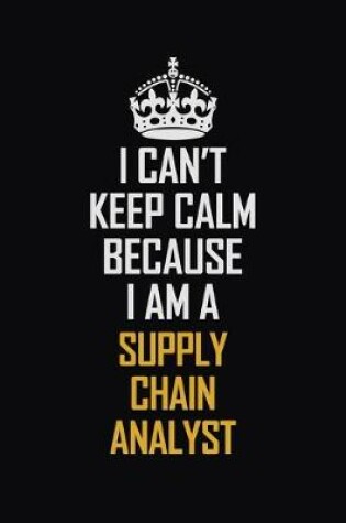 Cover of I Can't Keep Calm Because I Am A Supply Chain Analyst