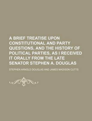 Book cover for A Brief Treatise Upon Constitutional and Party Questions, and the History of Political Parties, as I Received It Orally from the Late Senator Stephen A. Douglas