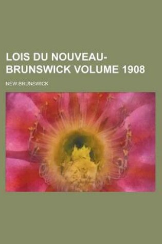 Cover of Lois Du Nouveau-Brunswick Volume 1908