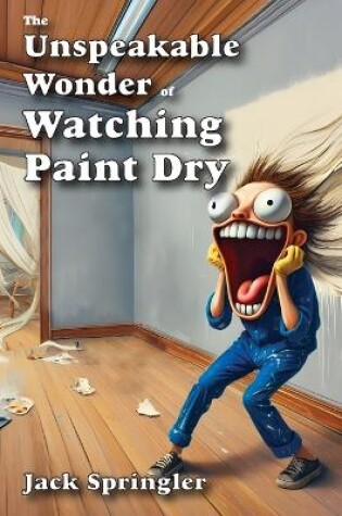 Cover of The Unspeakable Wonder of Watching Paint Dry